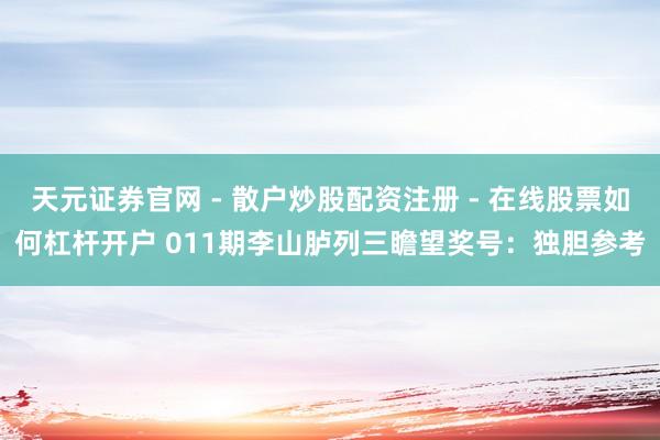天元证券官网 - 散户炒股配资注册 - 在线股票如何杠杆开户 011期李山胪列三瞻望奖号：独胆参考